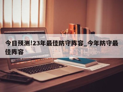 今日预测!23年最佳防守阵容_今年防守最佳阵容