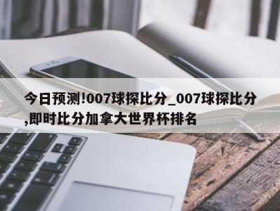 今日预测!007球探比分_007球探比分,即时比分加拿大世界杯排名