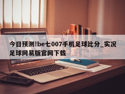 今日预测!be七007手机足球比分_实况足球网易版官网下载