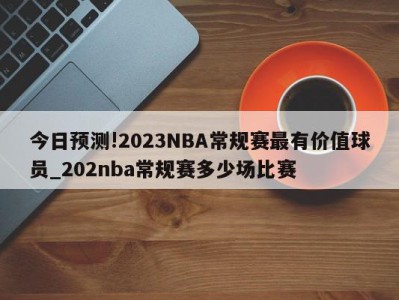 今日预测!2023NBA常规赛最有价值球员_202nba常规赛多少场比赛