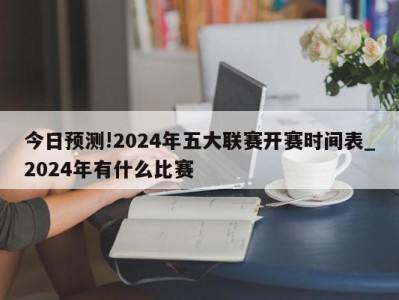 今日预测!2024年五大联赛开赛时间表_2024年有什么比赛