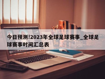 今日预测!2023年全球足球赛事_全球足球赛事时间汇总表