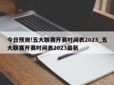 今日预测!五大联赛开赛时间表2023_五大联赛开赛时间表2023最新