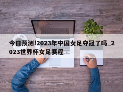 今日预测!2023年中国女足夺冠了吗_2023世界杯女足赛程