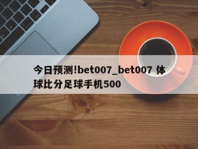 今日预测!bet007_bet007 体球比分足球手机500