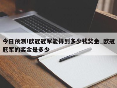 今日预测!欧冠冠军能得到多少钱奖金_欧冠冠军的奖金是多少