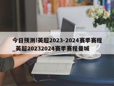 今日预测!英超2023-2024赛季赛程_英超20232024赛季赛程曼城