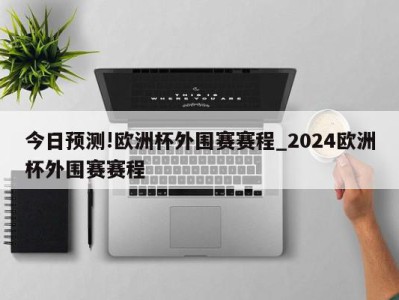 今日预测!欧洲杯外围赛赛程_2024欧洲杯外围赛赛程