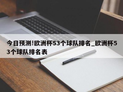 今日预测!欧洲杯53个球队排名_欧洲杯53个球队排名表