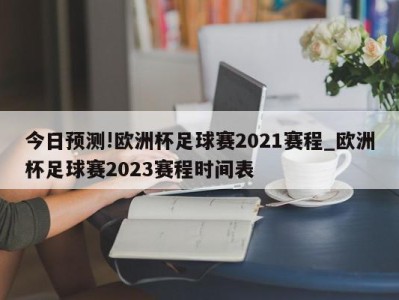 今日预测!欧洲杯足球赛2021赛程_欧洲杯足球赛2023赛程时间表