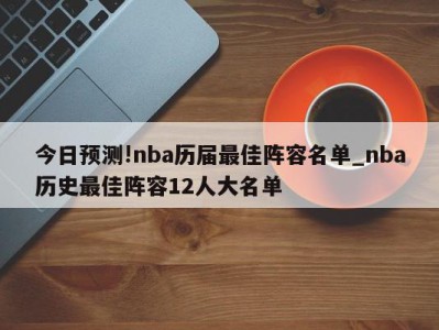 今日预测!nba历届最佳阵容名单_nba历史最佳阵容12人大名单