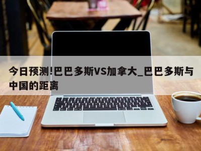 今日预测!巴巴多斯VS加拿大_巴巴多斯与中国的距离