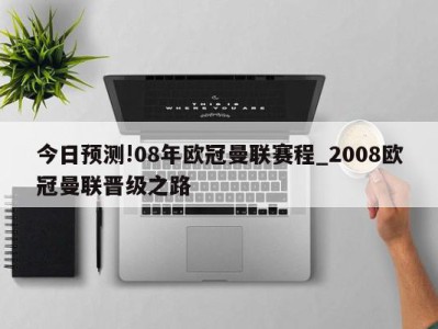 今日预测!08年欧冠曼联赛程_2008欧冠曼联晋级之路