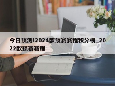 今日预测!2024欧预赛赛程积分榜_2022欧预赛赛程