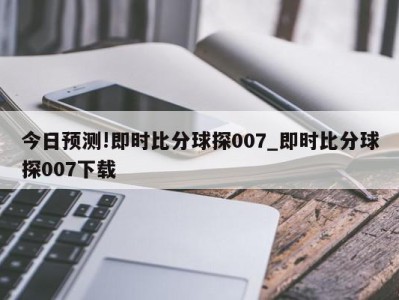 今日预测!即时比分球探007_即时比分球探007下载