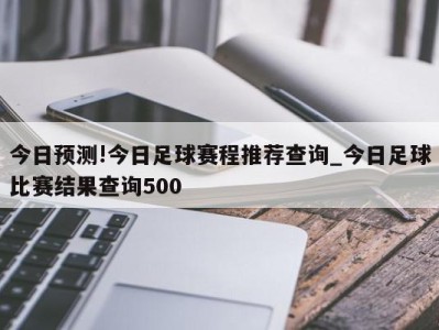 今日预测!今日足球赛程推荐查询_今日足球比赛结果查询500