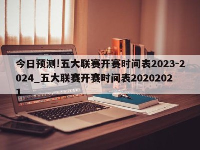 今日预测!五大联赛开赛时间表2023-2024_五大联赛开赛时间表20202021