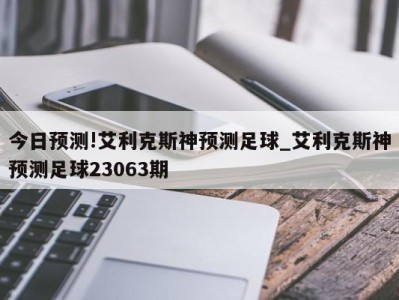 今日预测!艾利克斯神预测足球_艾利克斯神预测足球23063期