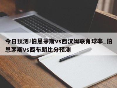 今日预测!伯恩茅斯vs西汉姆联角球率_伯恩茅斯vs西布朗比分预测