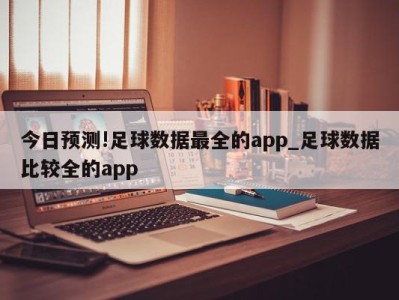 今日预测!足球数据最全的app_足球数据比较全的app