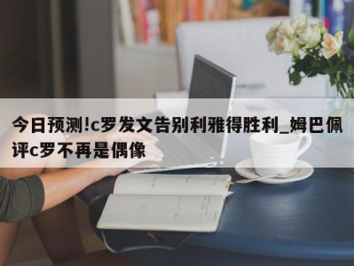 今日预测!c罗发文告别利雅得胜利_姆巴佩评c罗不再是偶像