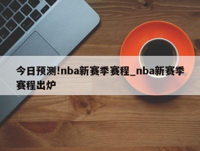 今日预测!nba新赛季赛程_nba新赛季赛程出炉