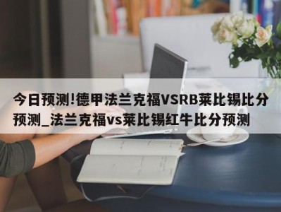 今日预测!德甲法兰克福VSRB莱比锡比分预测_法兰克福vs莱比锡红牛比分预测