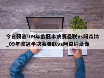 今日预测!09年欧冠半决赛曼联vs阿森纳_09年欧冠半决赛曼联vs阿森纳录像