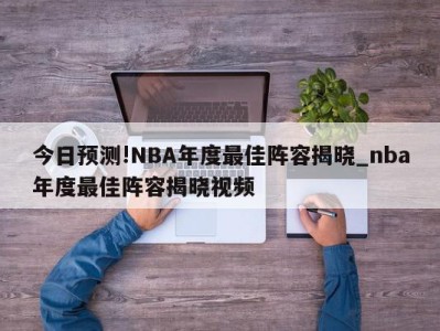 今日预测!NBA年度最佳阵容揭晓_nba年度最佳阵容揭晓视频