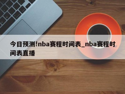 今日预测!nba赛程时间表_nba赛程时间表直播