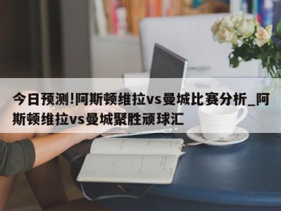 今日预测!阿斯顿维拉vs曼城比赛分析_阿斯顿维拉vs曼城聚胜顽球汇