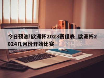 今日预测!欧洲杯2023赛程表_欧洲杯2024几月份开始比赛