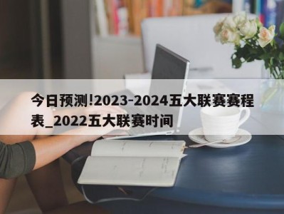 今日预测!2023-2024五大联赛赛程表_2022五大联赛时间