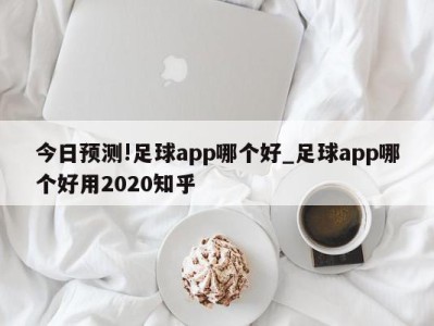 今日预测!足球app哪个好_足球app哪个好用2020知乎