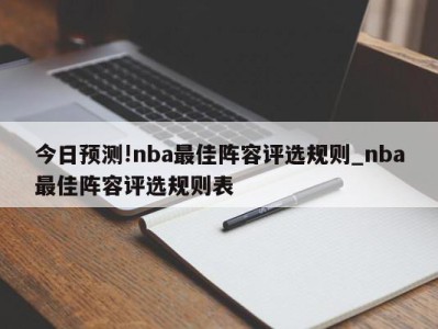 今日预测!nba最佳阵容评选规则_nba最佳阵容评选规则表