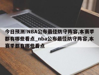 今日预测!NBA公布最佳防守阵容,本赛季都有哪些看点_nba公布最佳防守阵容,本赛季都有哪些看点