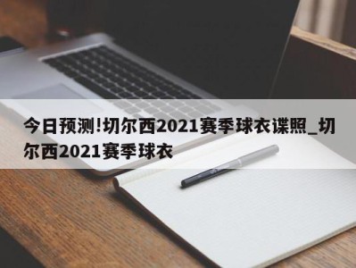 今日预测!切尔西2021赛季球衣谍照_切尔西2021赛季球衣