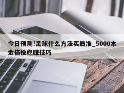 今日预测!足球什么方法买最准_5000本金倍投稳赚技巧