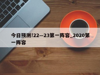 今日预测!22—23第一阵容_2020第一阵容