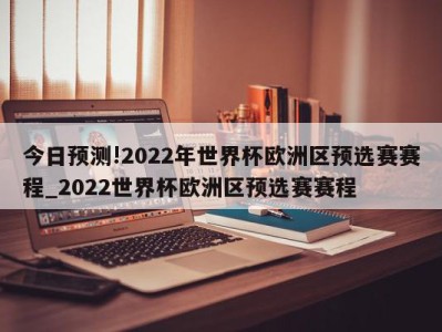 今日预测!2022年世界杯欧洲区预选赛赛程_2022世界杯欧洲区预选赛赛程