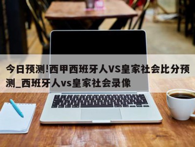 今日预测!西甲西班牙人VS皇家社会比分预测_西班牙人vs皇家社会录像