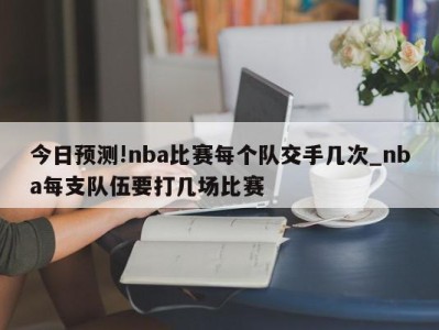 今日预测!nba比赛每个队交手几次_nba每支队伍要打几场比赛