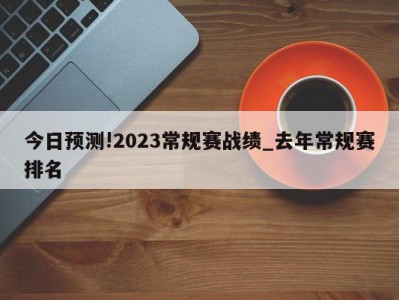 今日预测!2023常规赛战绩_去年常规赛排名