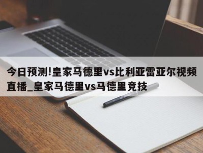 今日预测!皇家马德里vs比利亚雷亚尔视频直播_皇家马德里vs马德里竞技