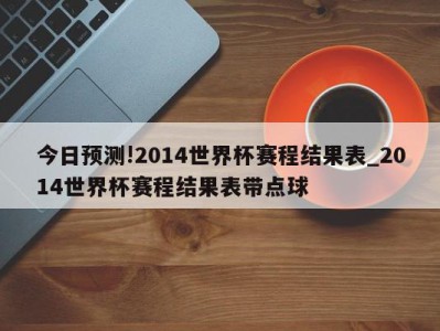 今日预测!2014世界杯赛程结果表_2014世界杯赛程结果表带点球