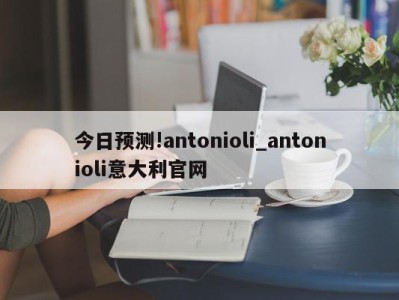 今日预测!antonioli_antonioli意大利官网