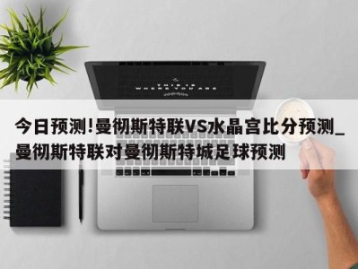 今日预测!曼彻斯特联VS水晶宫比分预测_曼彻斯特联对曼彻斯特城足球预测