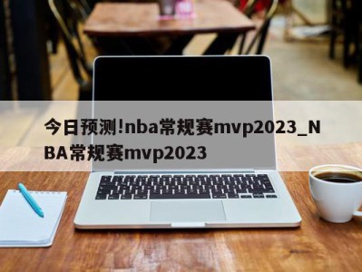 今日预测!nba常规赛mvp2023_NBA常规赛mvp2023