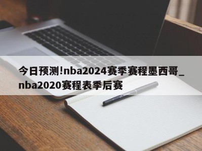 今日预测!nba2024赛季赛程墨西哥_nba2020赛程表季后赛