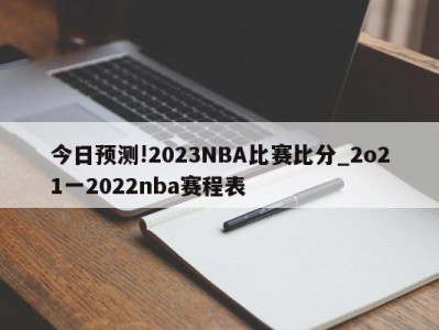 今日预测!2023NBA比赛比分_2o21一2022nba赛程表